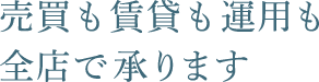 売買も賃貸も運用も全店で